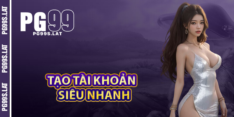Tạo tài khoản PG99 siêu nhanh